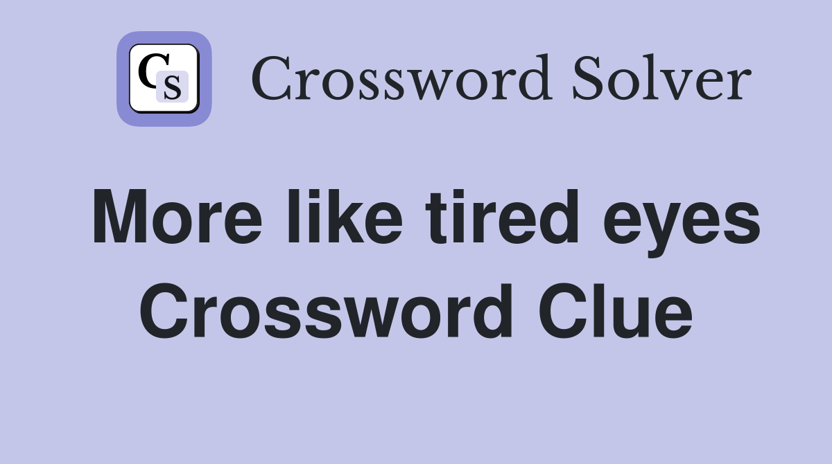 More like tired eyes Crossword Clue