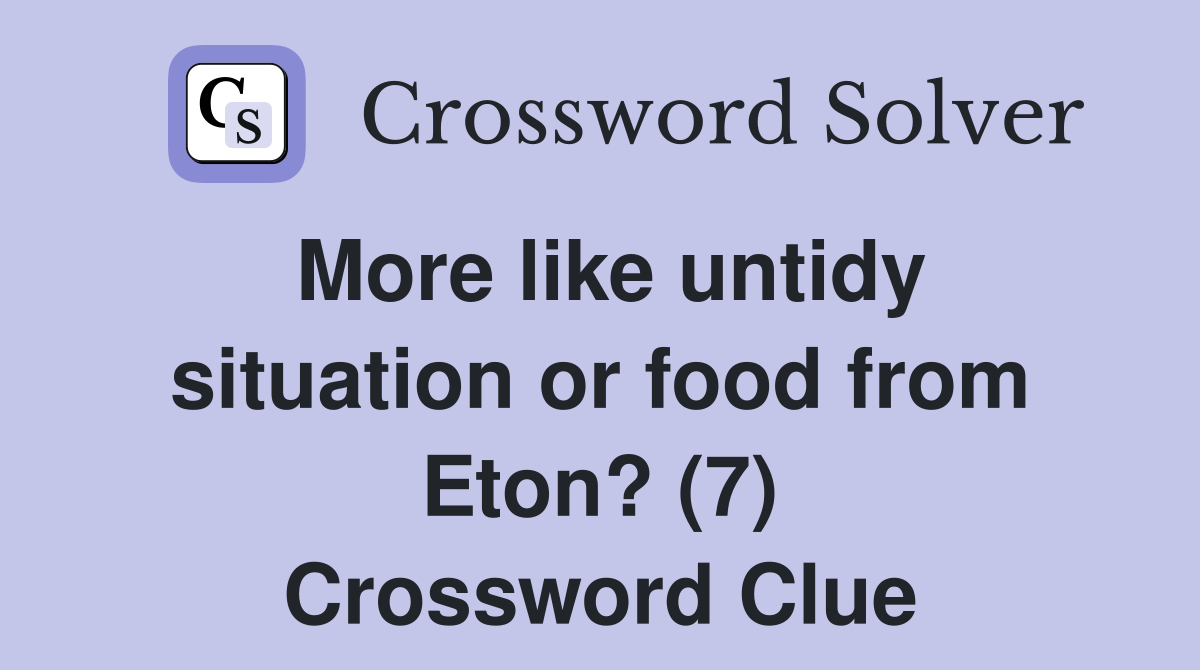 More like untidy situation or food from Eton? (7) Crossword Clue