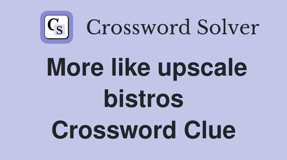 More like upscale bistros Crossword Clue
