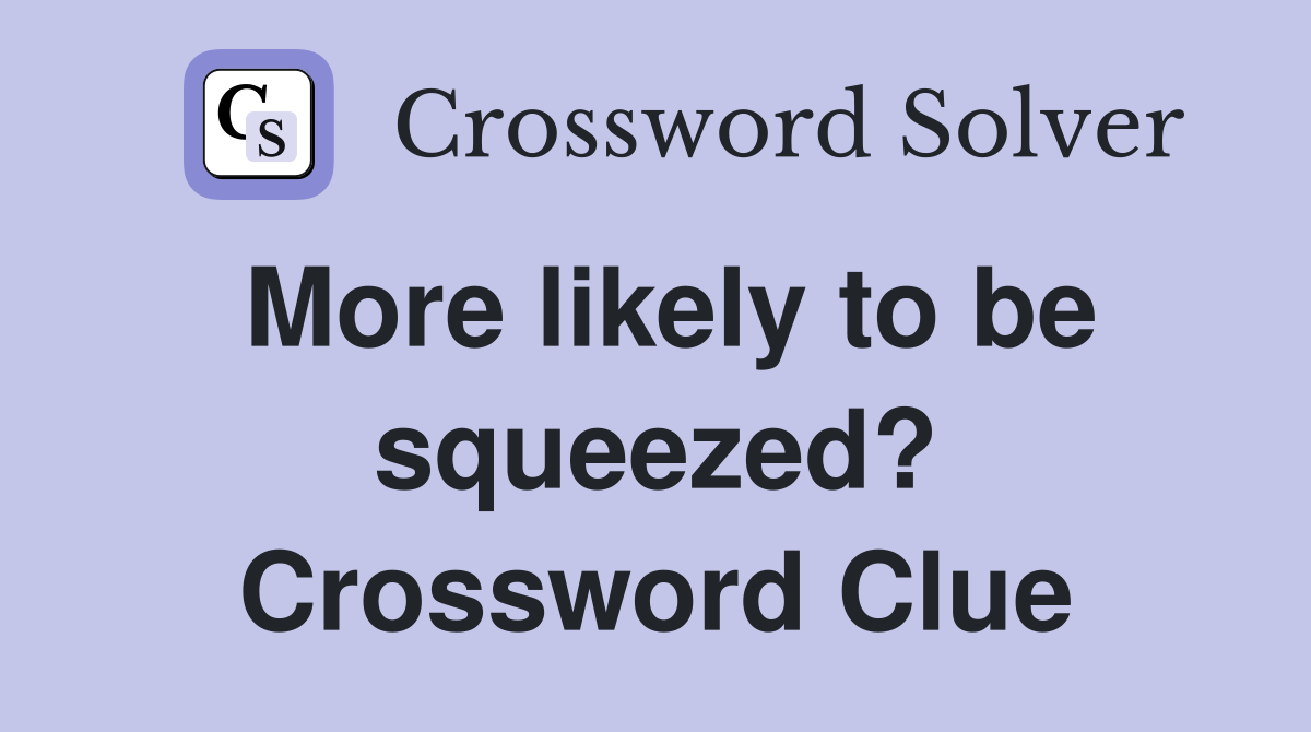 More likely to be squeezed? Crossword Clue