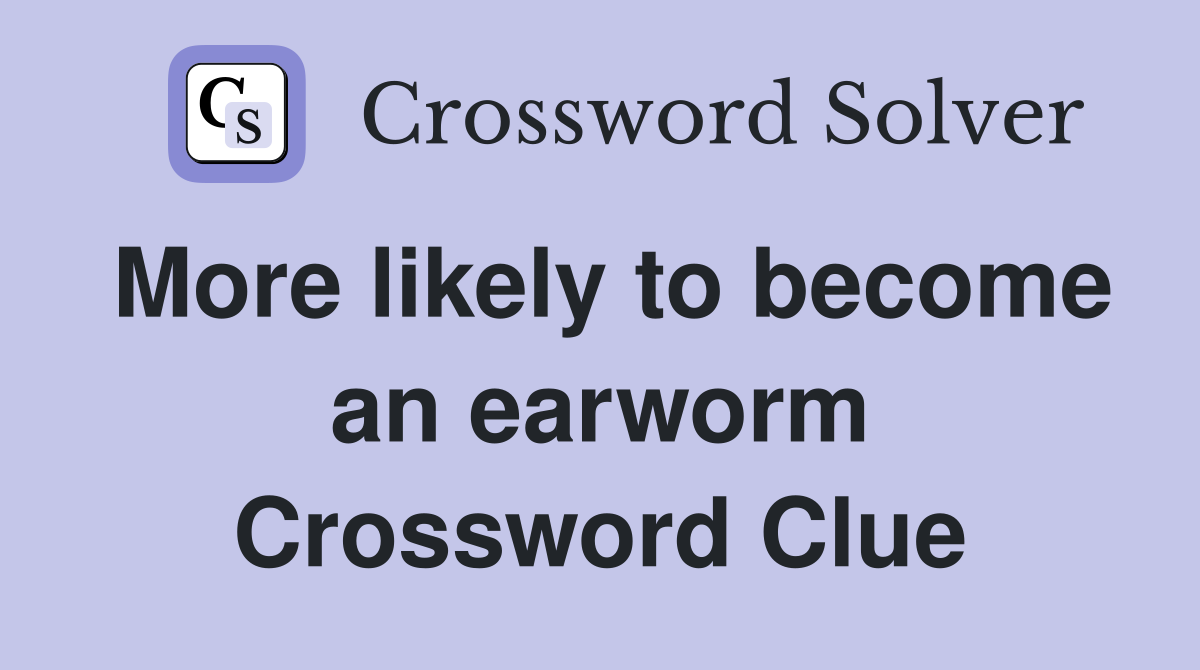 More likely to become an earworm Crossword Clue