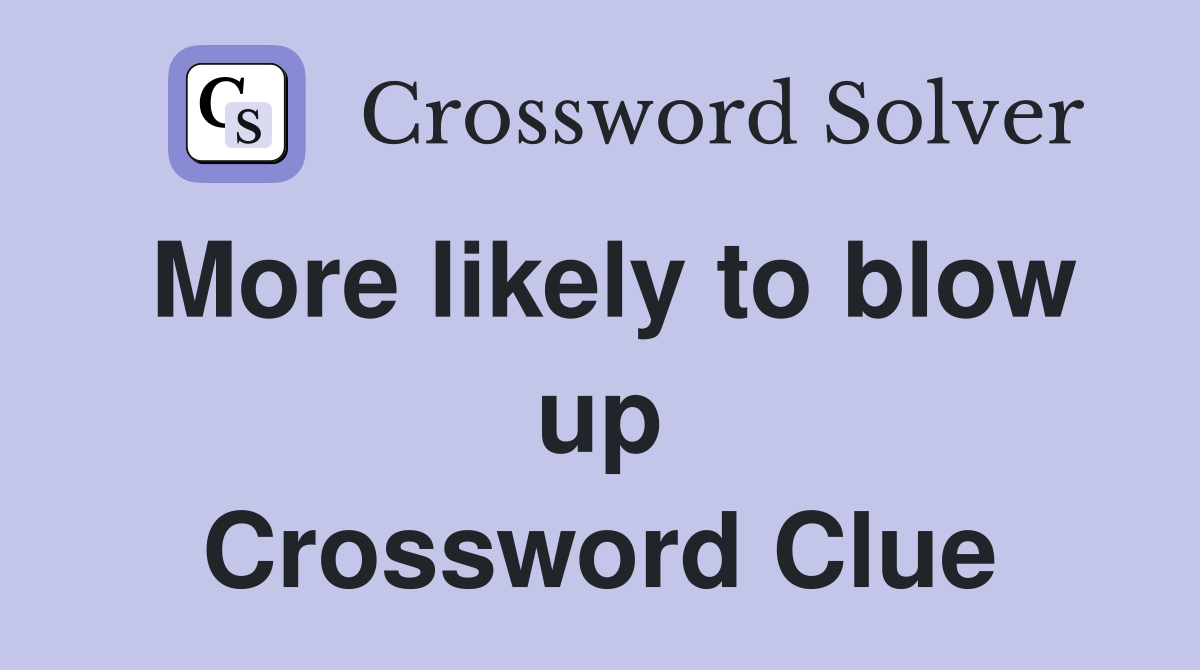 More likely to blow up Crossword Clue