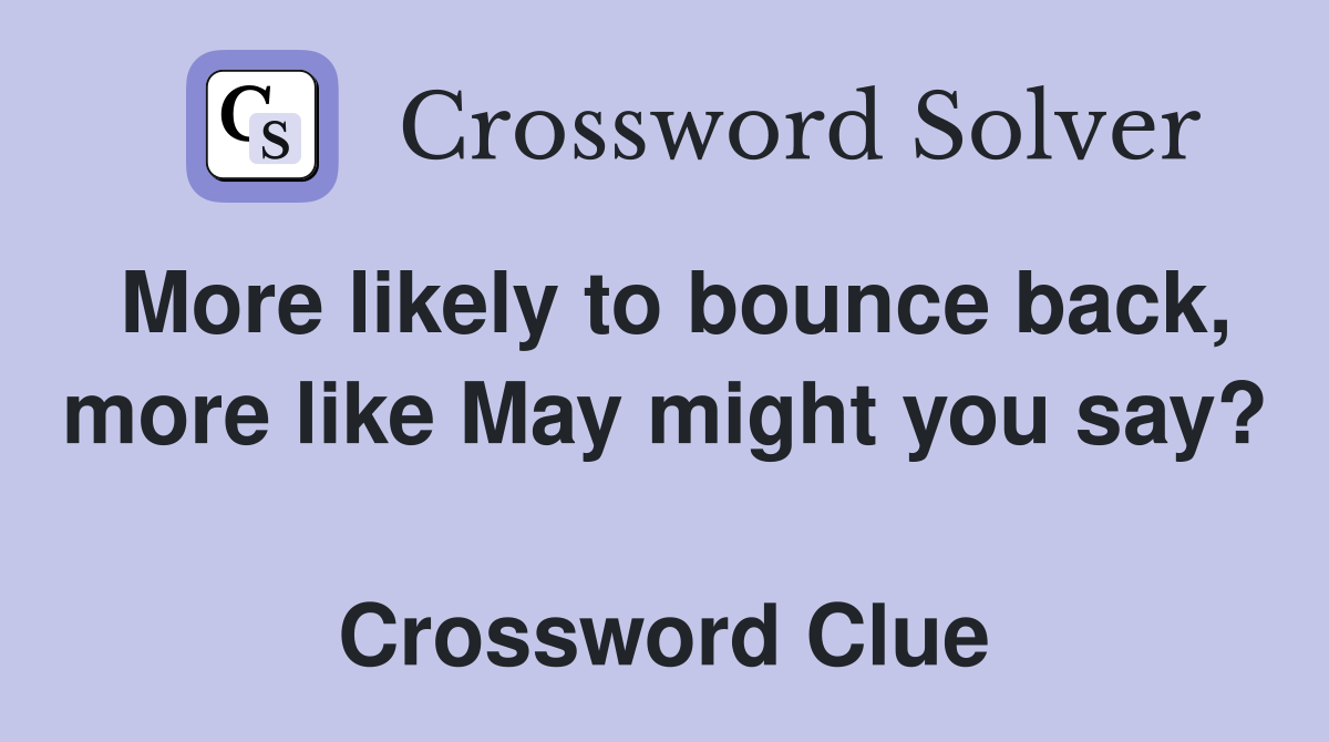 More likely to bounce back, more like May might you say?  Crossword Clue