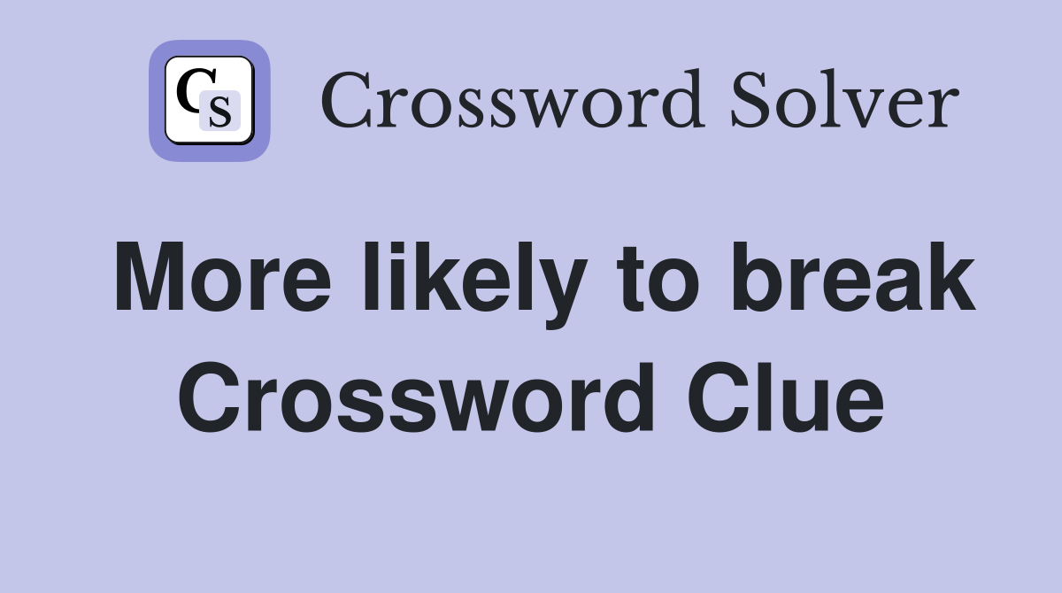 More likely to break Crossword Clue