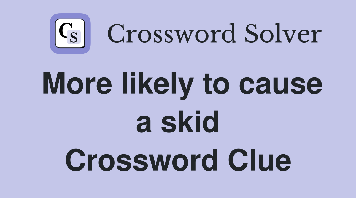 More likely to cause a skid Crossword Clue