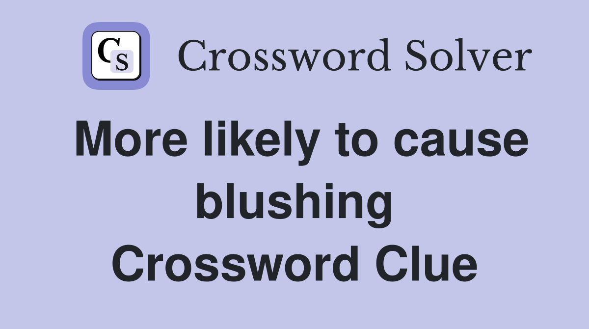 More likely to cause blushing Crossword Clue