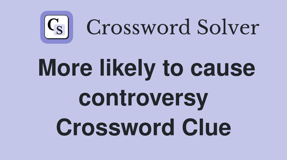 More likely to cause controversy Crossword Clue
