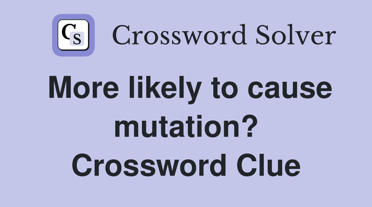 More likely to cause mutation? Crossword Clue