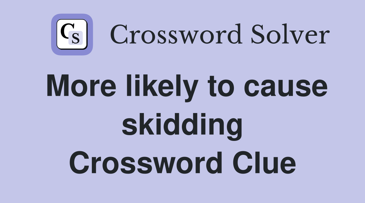 More likely to cause skidding Crossword Clue
