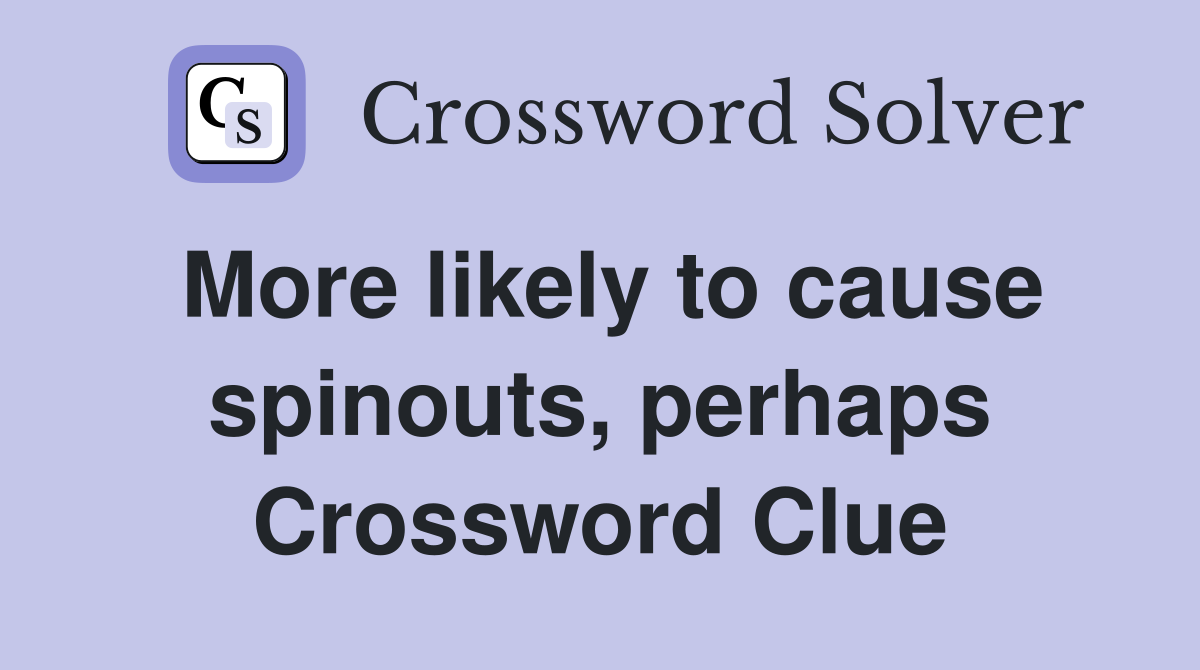 More likely to cause spinouts, perhaps Crossword Clue