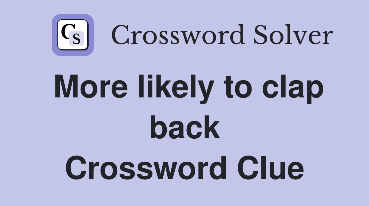 More likely to clap back Crossword Clue