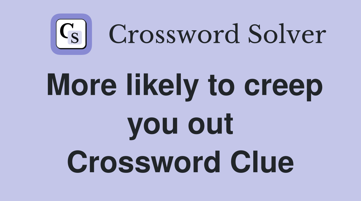 More likely to creep you out Crossword Clue