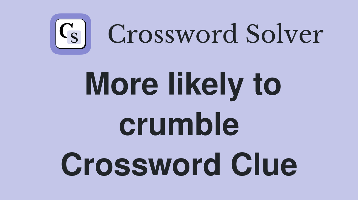 More likely to crumble Crossword Clue