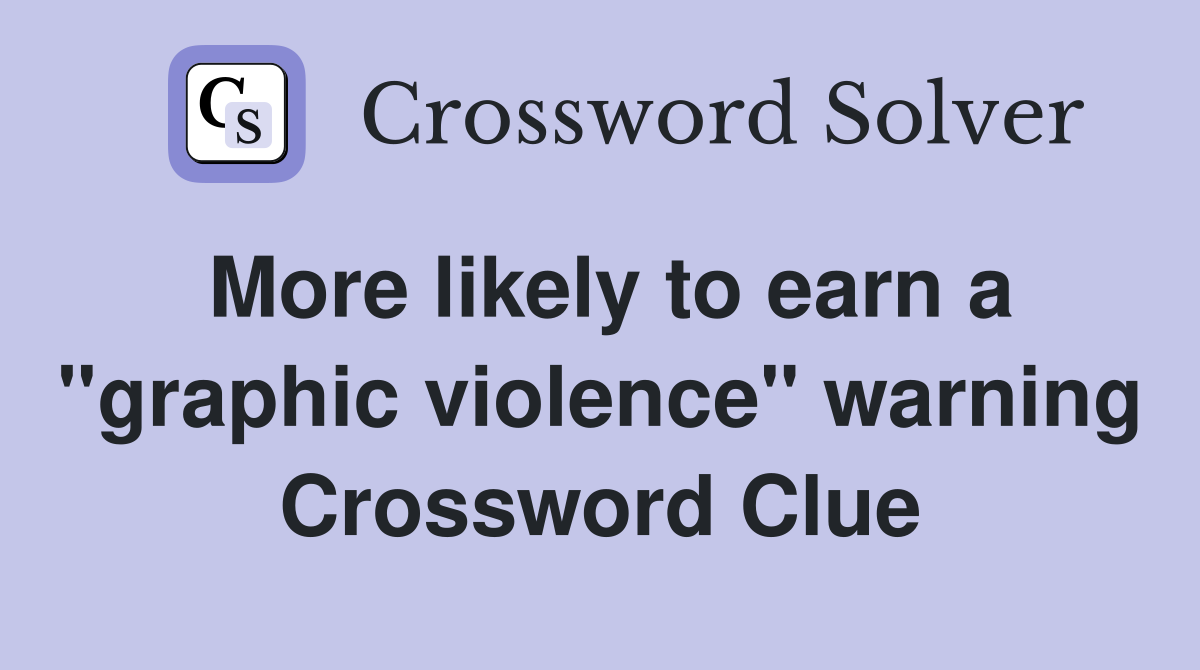 More likely to earn a "graphic violence" warning Crossword Clue