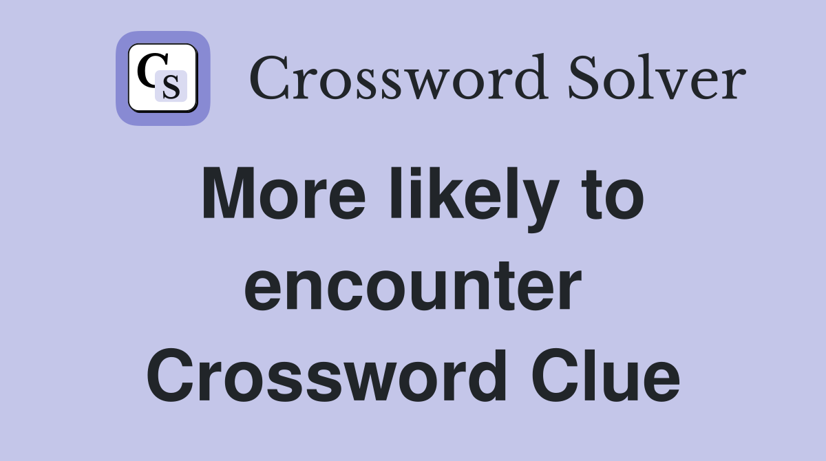 More likely to encounter Crossword Clue