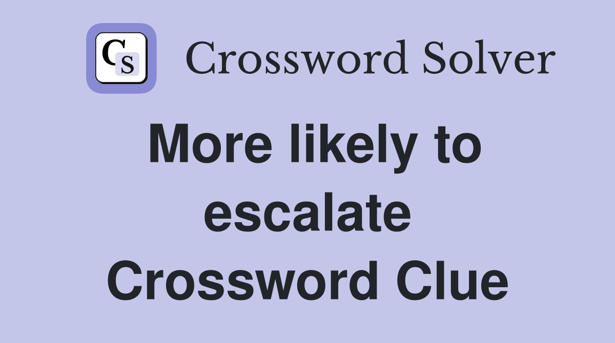 More likely to escalate Crossword Clue