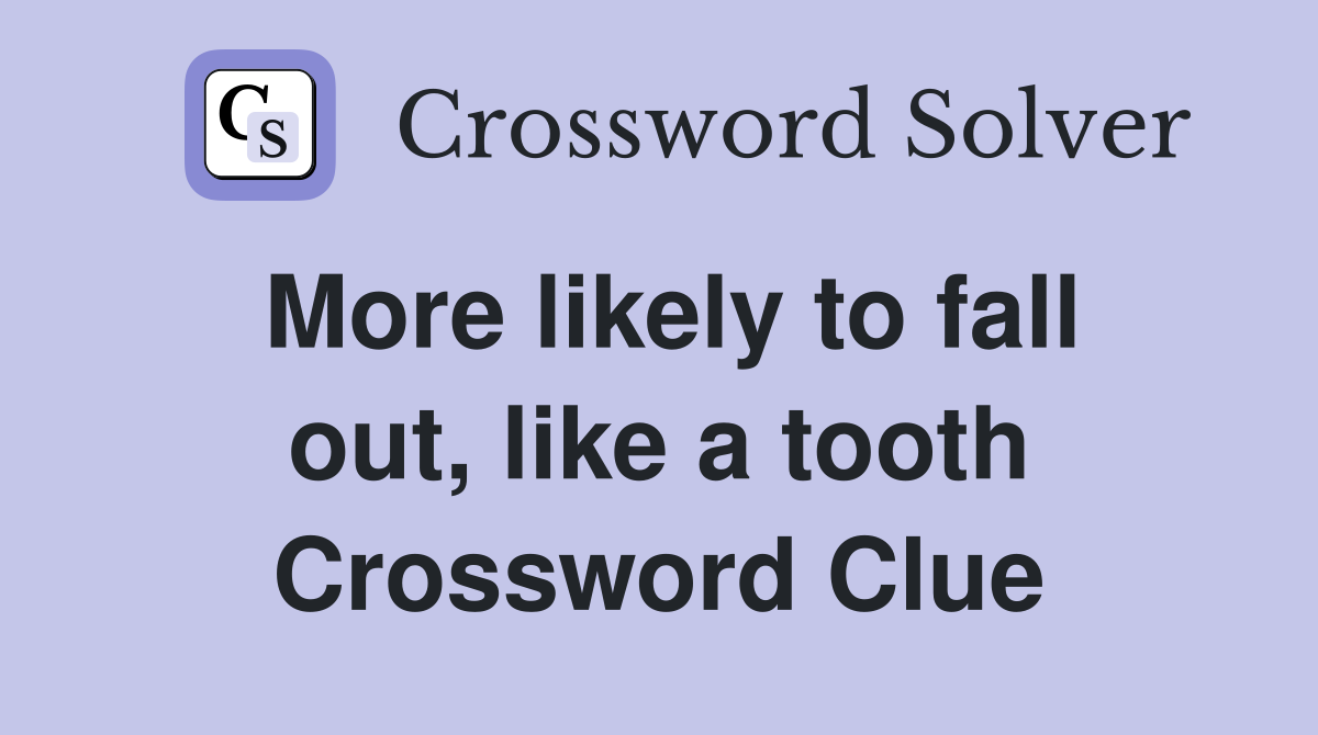 More likely to fall out, like a tooth Crossword Clue
