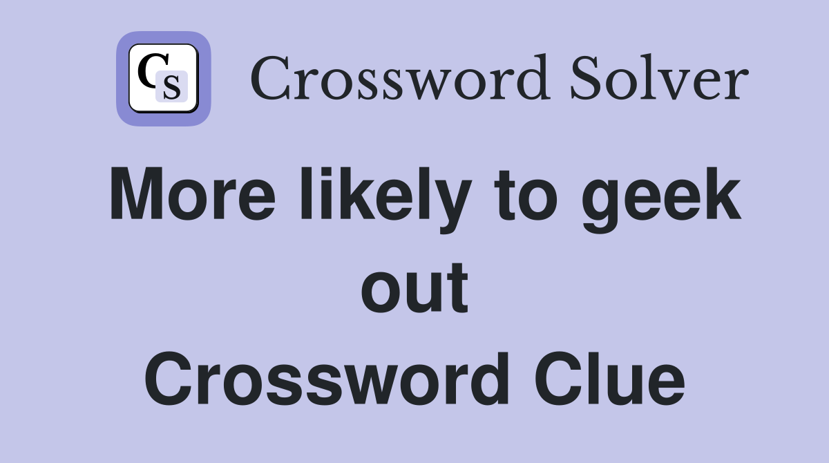 More likely to geek out Crossword Clue
