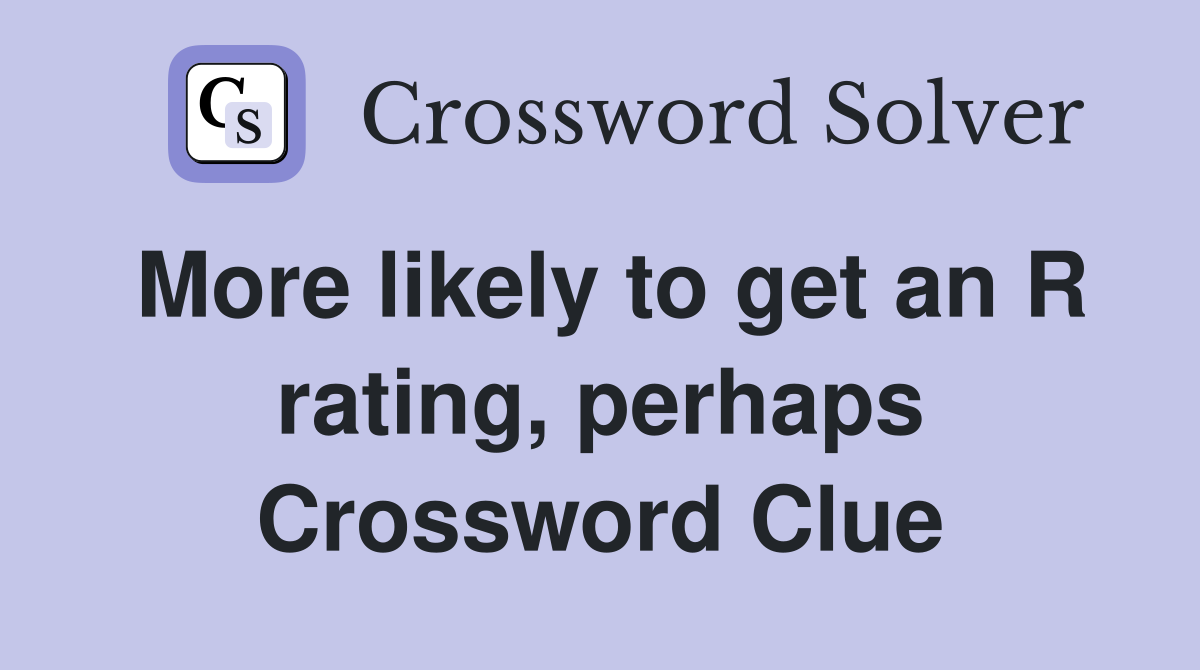 More likely to get an R rating, perhaps Crossword Clue