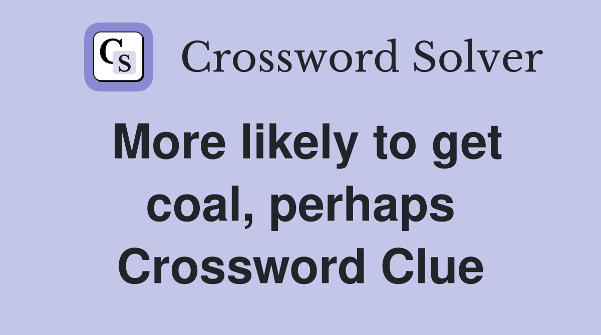More likely to get coal, perhaps Crossword Clue