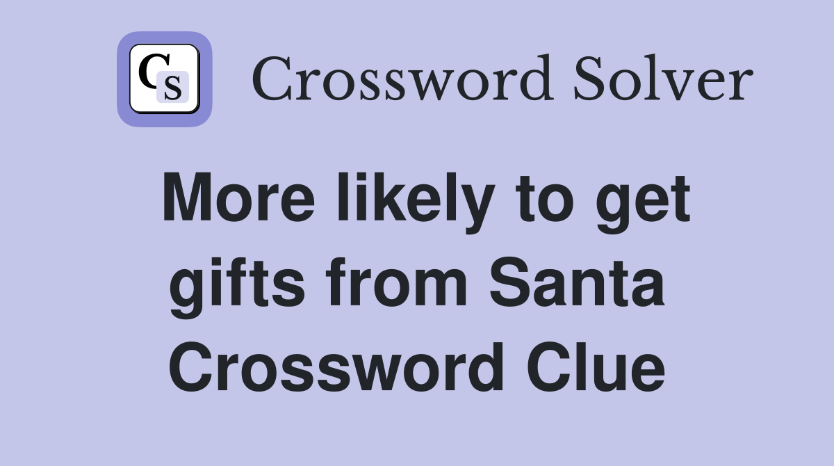 More likely to get gifts from Santa Crossword Clue