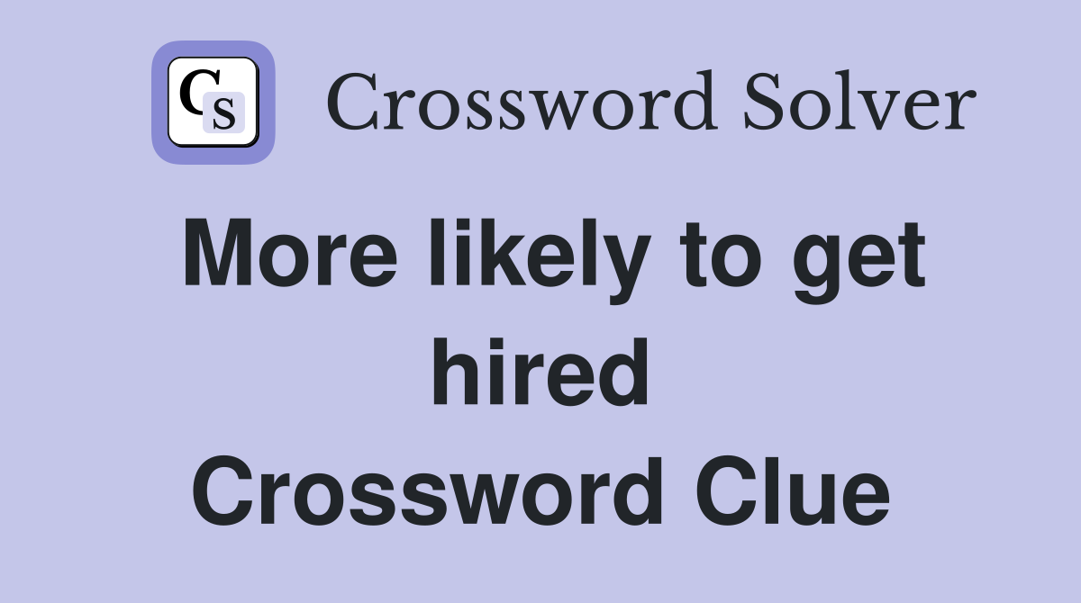 More likely to get hired Crossword Clue