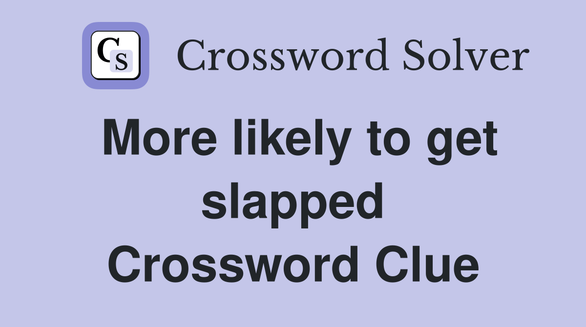 More likely to get slapped Crossword Clue