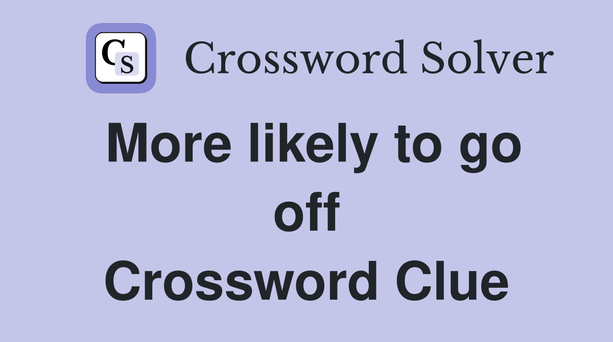 More likely to go off Crossword Clue