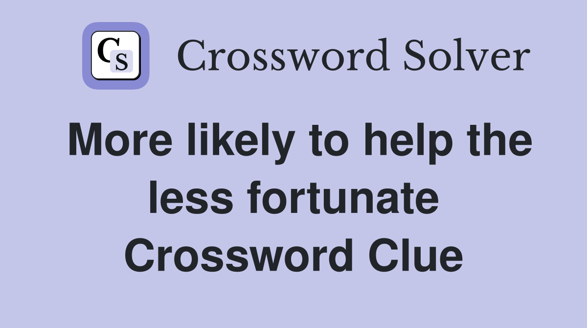 More likely to help the less fortunate Crossword Clue