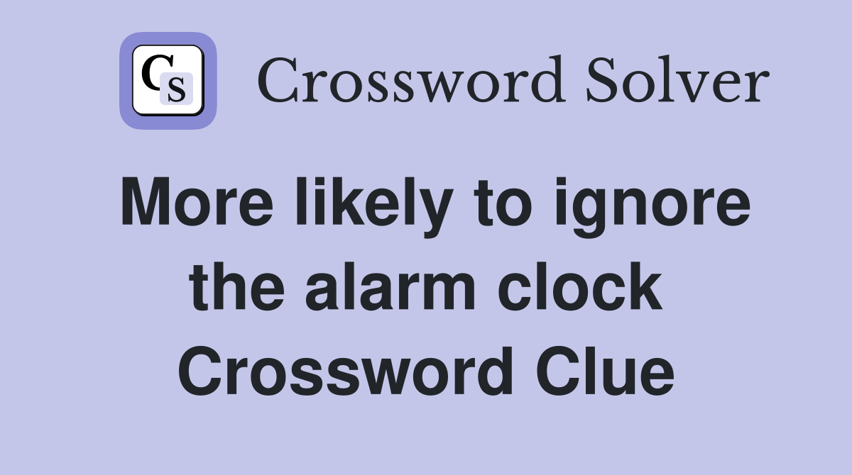 More likely to ignore the alarm clock Crossword Clue