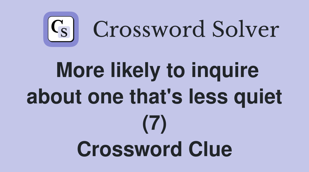 More likely to inquire about one that's less quiet (7) Crossword Clue