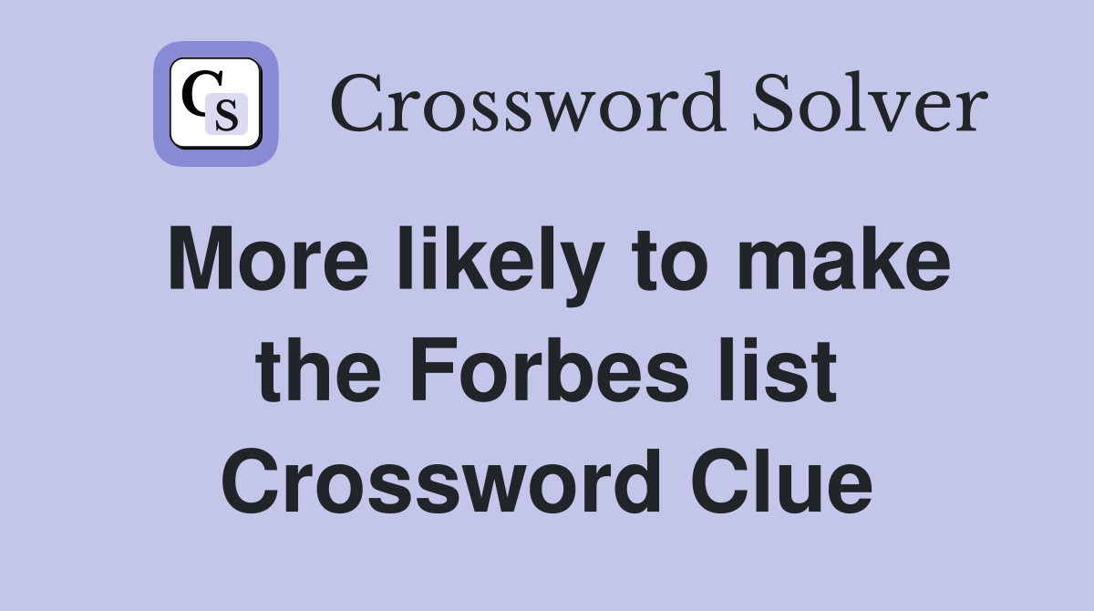 More likely to make the Forbes list Crossword Clue