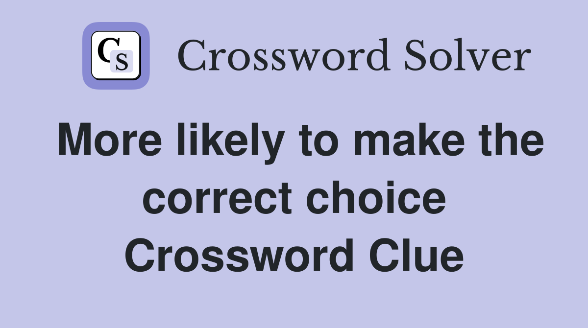 More likely to make the correct choice Crossword Clue