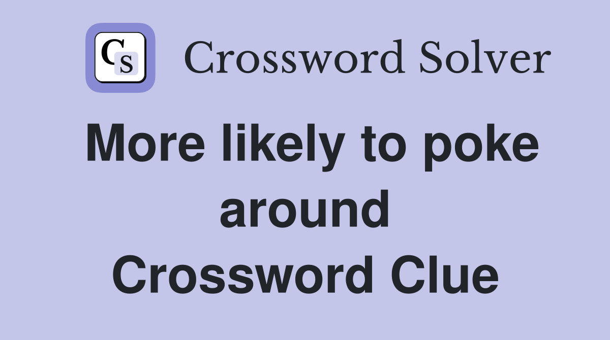 More likely to poke around Crossword Clue