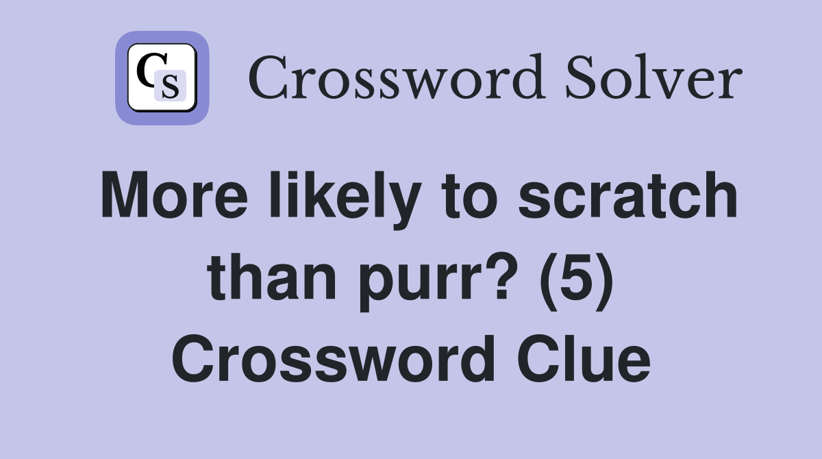 More likely to scratch than purr? (5) Crossword Clue