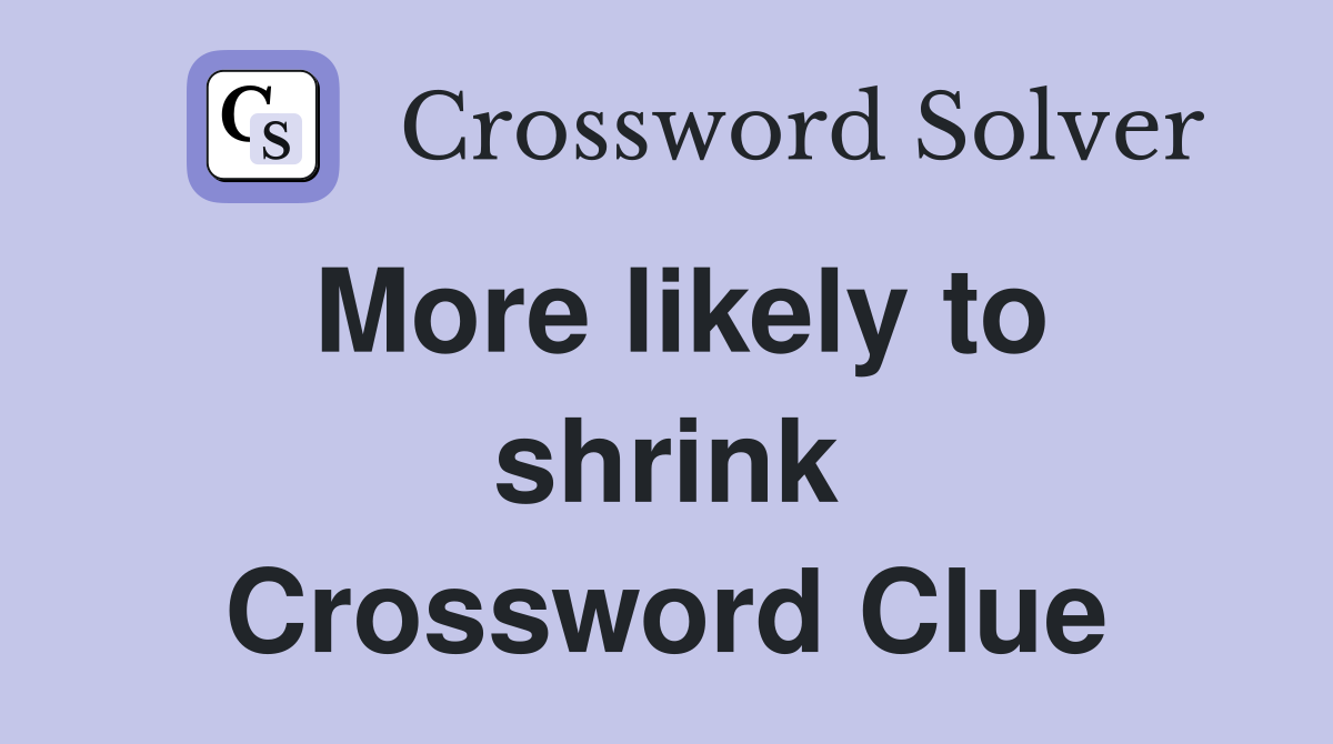 More likely to shrink Crossword Clue