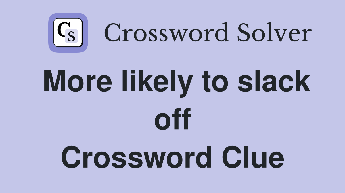 More likely to slack off Crossword Clue