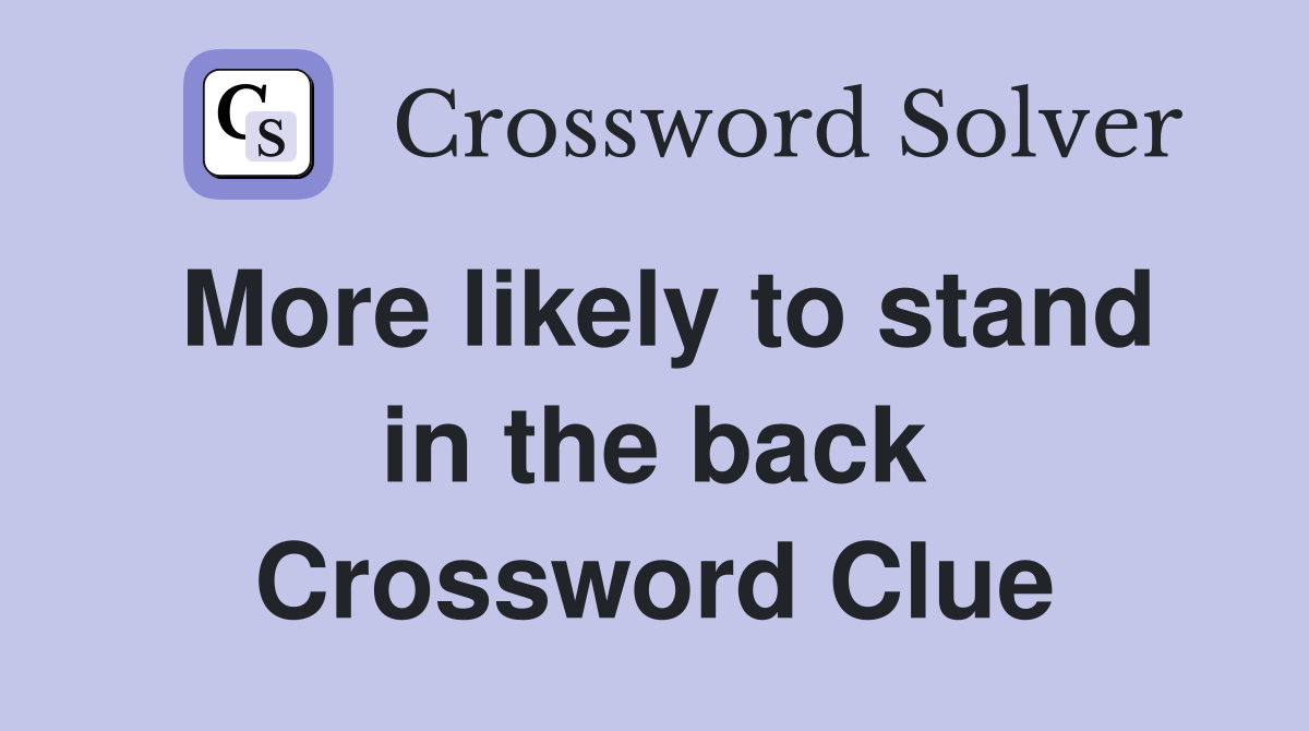 More likely to stand in the back Crossword Clue