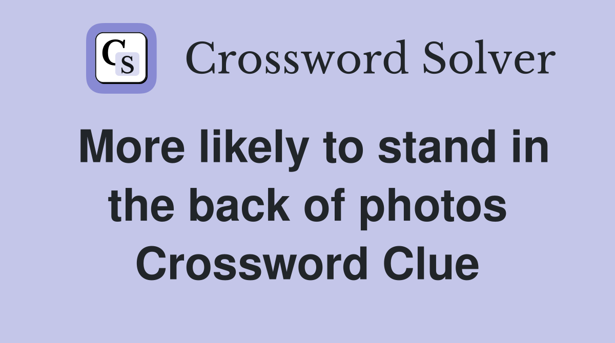 More likely to stand in the back of photos Crossword Clue