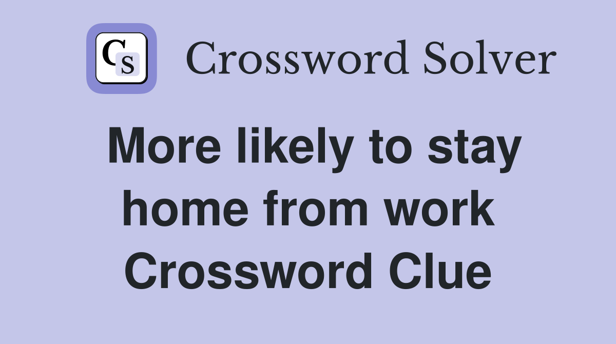 More likely to stay home from work Crossword Clue