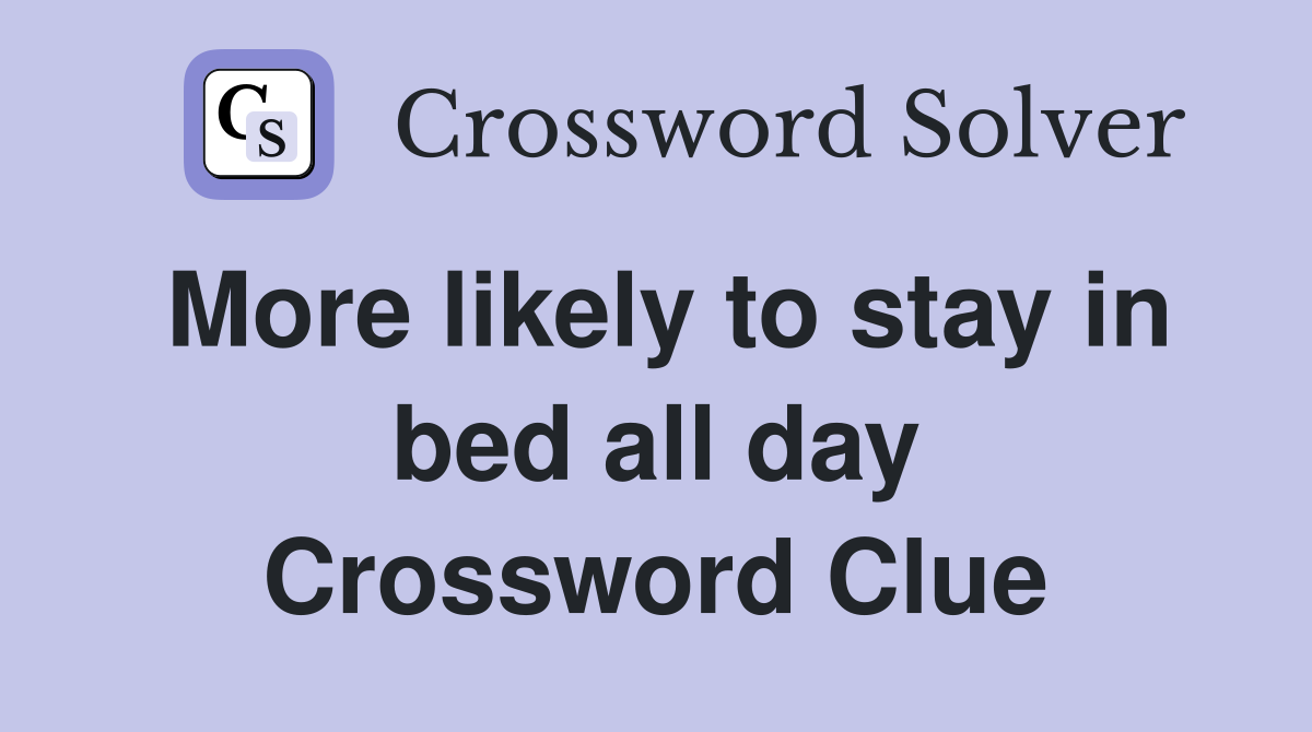 More likely to stay in bed all day Crossword Clue