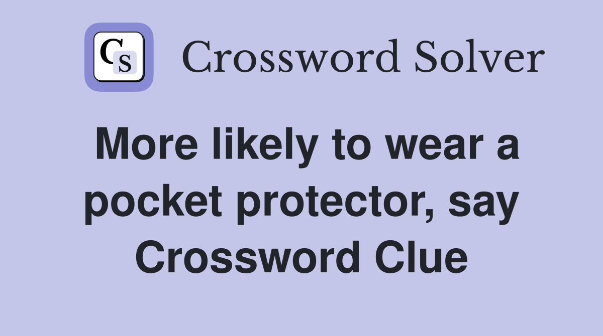 More likely to wear a pocket protector, say Crossword Clue
