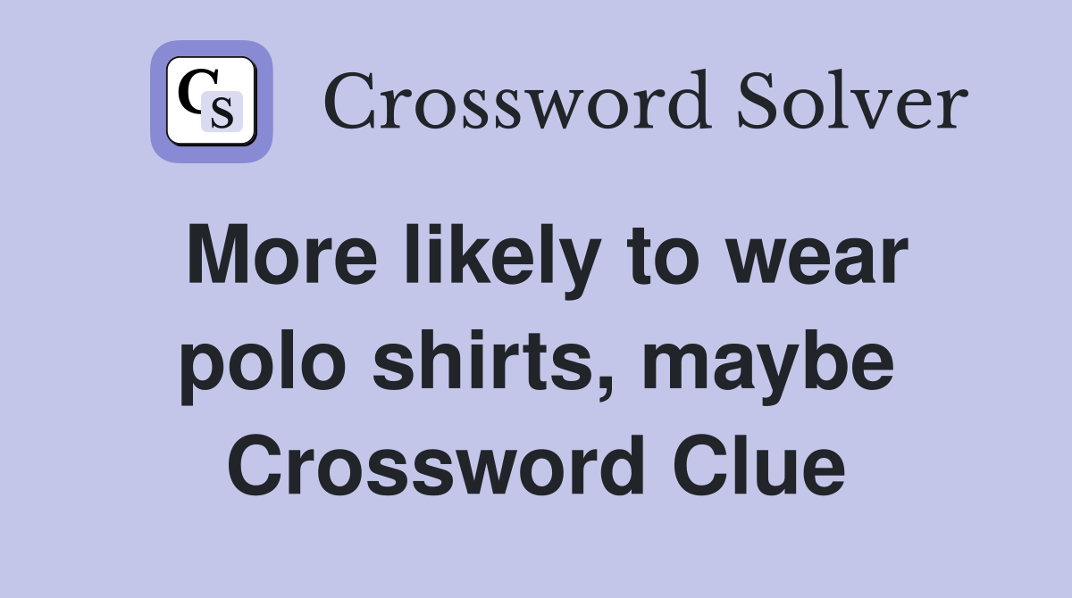 More likely to wear polo shirts, maybe Crossword Clue