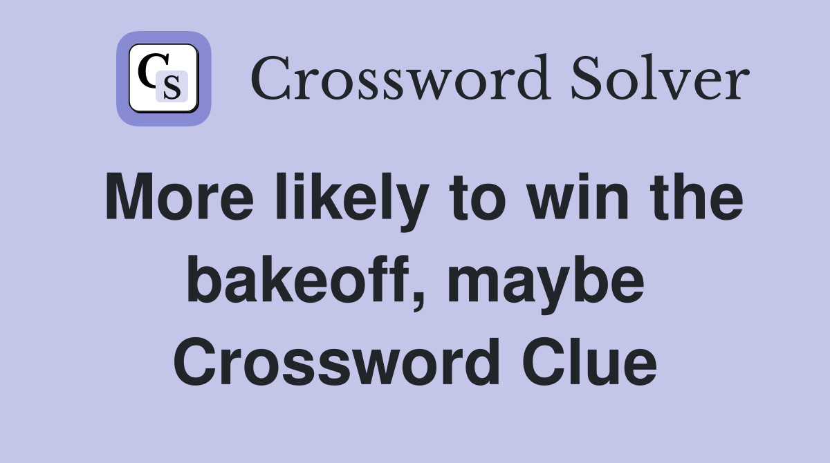 More likely to win the bakeoff, maybe Crossword Clue