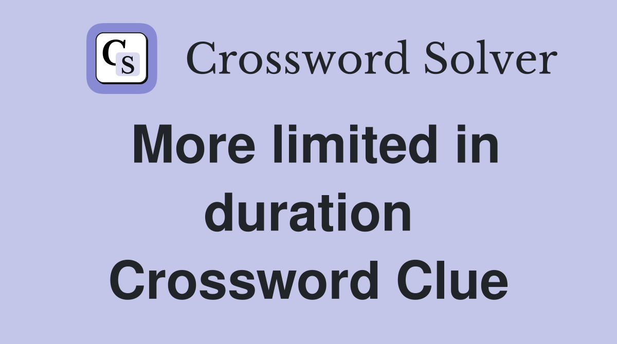 More limited in duration Crossword Clue