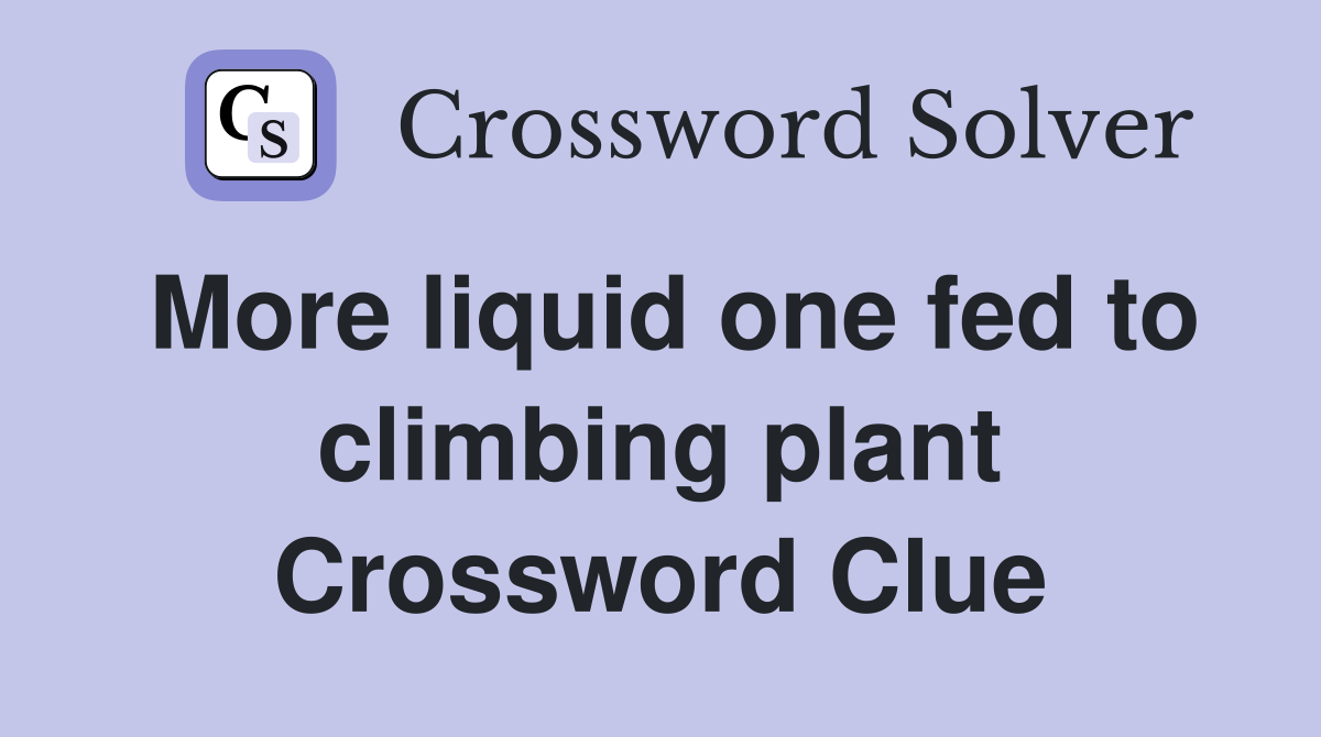 More liquid one fed to climbing plant Crossword Clue