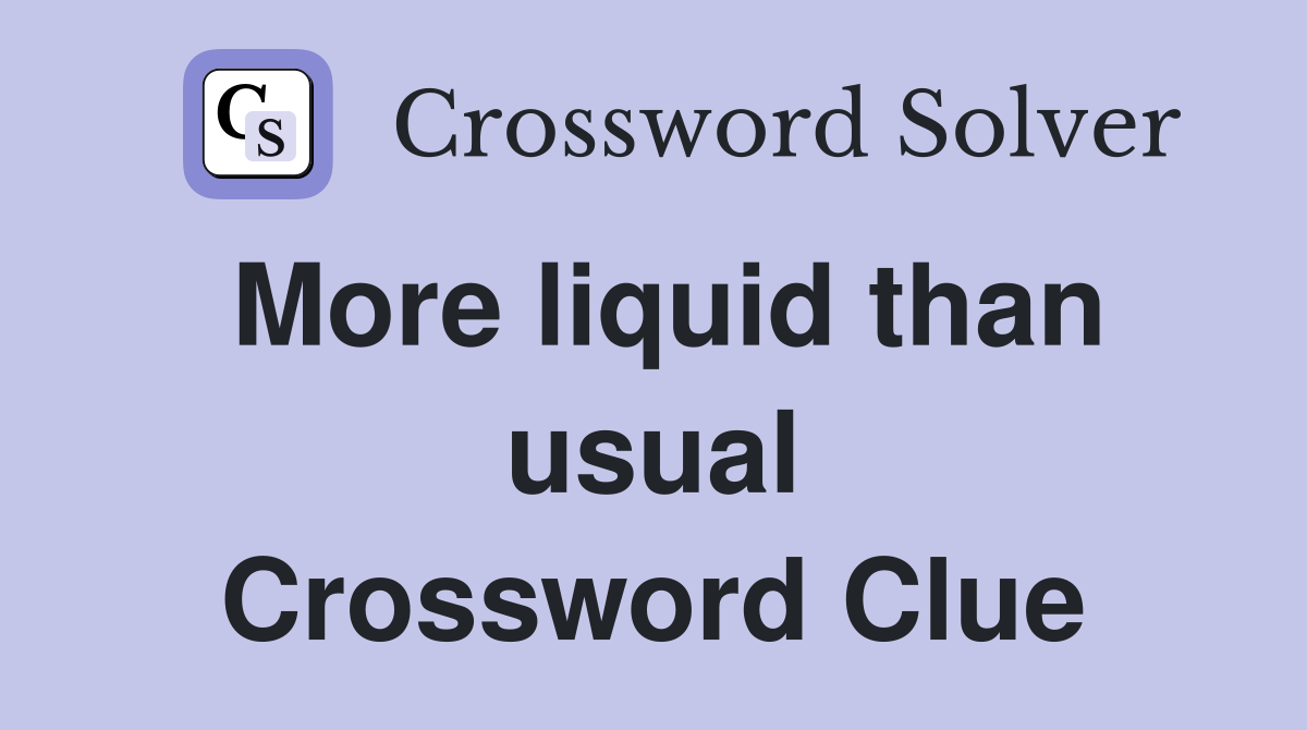 More liquid than usual Crossword Clue