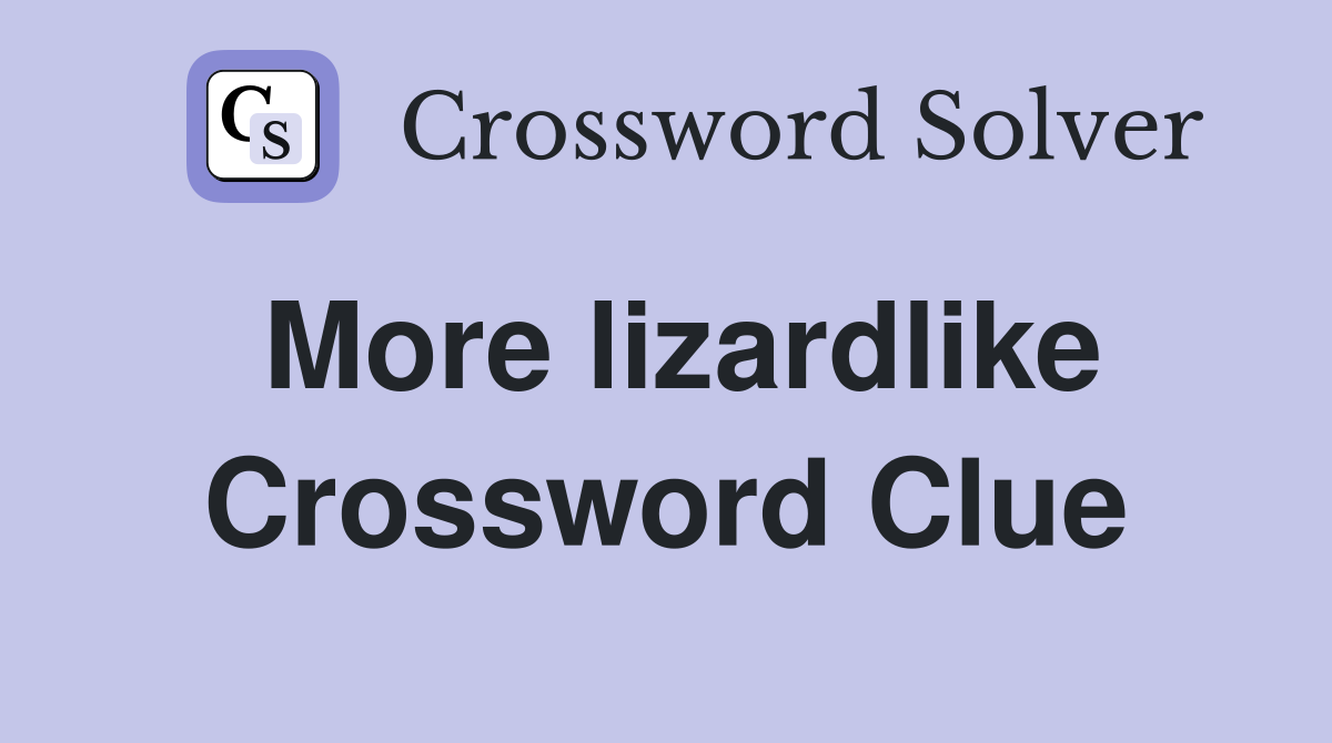 More lizardlike Crossword Clue