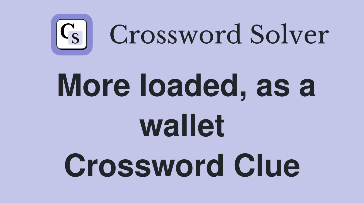 More loaded, as a wallet Crossword Clue