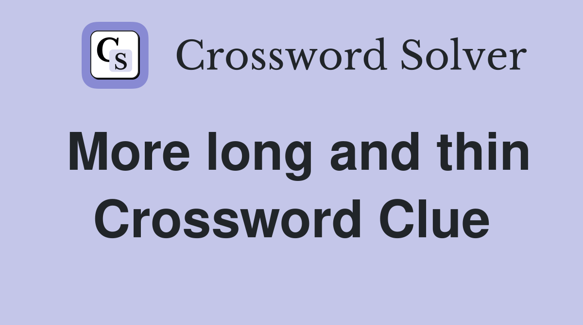 More long and thin Crossword Clue